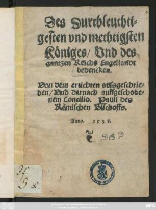 Des Durchleuchti=||gesten vnd mechtigsten || Königes/ Vnd des || gantzen Reichs Engellandt || bedencken.|| Von dem ertichten aussgeschrie=||nem/ Vnd darnach auffgeschobe=||nem Concilio. Pauli des || Römischen Bischoffs.||