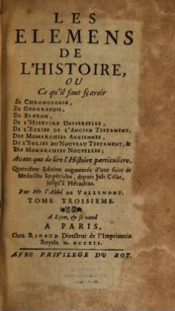 Les Élémens De L'Histoire Ou Ce qu'il faut sçavoir De Chronologie, De Geographie, De Blazon, De L'Histoire Universelle, De L'Eglise De L'Ancien Testament, Des Monarchies Anciennes, De L'Eglise Du Nouveau Testament & Des Monarchies Nouvelles Avant que de lire l'Histoire particuliere, 3
