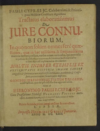 Pauli Cypraei JC. Celeberrimi & Principum Holsatiae Consiliarii dignissimi Tractatus elaboratissimus De Jure Connubiorum : In quo non solùm omnes ferè quaestiones, quae in hac utilissima &amp; frequentissima materia moveri possunt, verùm etiam varii casus, qui quotidiè in iudiciis Ecclesiasticis occurrunt, &amp; à nemine hactenus tractati sunt, dilucidè explicantur ac deciduntur; Multis Insuper Exemplis Ex Antiquitatis Historia Summo Labore congestis &amp; sententiarum in diversis Germaniae Academiis &amp; Consistoriis pronunciatarum formulis passim illustratus; Omnibus Iurisconltis Tum Theoricis, tum Practicis, quin &amp; ipsis Assessoribus apprimè utilis