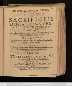 Disputationum Theologicarum De Sacrificiis Satisfactionis Christi Pro Peccatis Totius Mundi Praestitae, Typis Firmissimis. Adversus recentiores Arianos seu Photinianos, Satisfactionem Christi omnem pernegantes Undecima : Quod Christus venerit adhuc durantibus ritibus sacrificiorum legitimorum