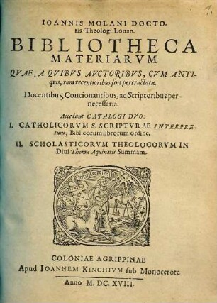 Ioannis Molani Doctoris Theologi Louan. Bibliotheca Materiarvm : Qvae, A Qvibvs Avctoribvs, Cvm Antiquis, tum recentioribus sint pertractatæ ...