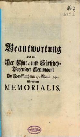Beantwortung Des von Der Chur- und Fürstlich-Bayerischen Gesandschafft Zu Franckfurth den 17. Martii 1744. Ubergebenen Memorialis