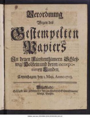 Verordnung Wegen des Gestempelten Papiers In denen Fürstenthümern Schleßwig, Holstein und deren incorporirten Landen : Copenhagen, den 1. Maji, Anno 1703.