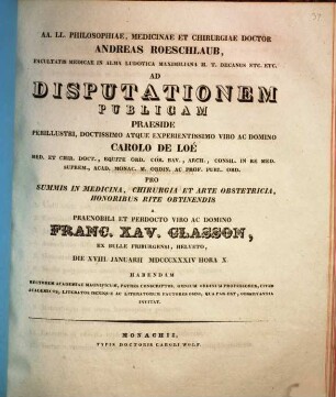 AA. LL. philosophiae, medicinae et chirurgiae doctor Andreas Roeschlaub ... ad disputationem publicam praeside ... Carolo de Loé ... pro summis in medicina, chirurgia et arte obstetricia honoribus rite obtinendis a ... Franc. Xav. Glasson ... habendam ... invitat : [Insunt theses medicae]