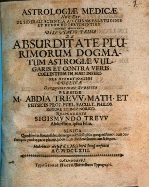 Astrologiae Medicae Hoc Est De Siderali Scientia Ad Curam Valetudinis Et Rerum Eo Pertinentium Dextre Applicanda Disputatio Prima De Absurditate Plurimorum Dogmatum Astrologiae Vulgaris Et Contra Veris Coelestium In Haec Inferiora Operationibus