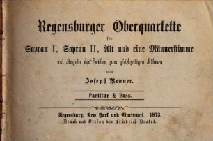 Regensburger Oberquartette : für Sopran I, Sopran II, Alt und eine Männerstimme : mit Angabe der Zeichen zum gleichzeitigen Athmen