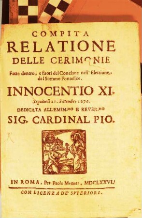 Relazione compita delle Ceremonie fatte dentro, e fuori del Conclave nell'Elettione del sommo Pontefice Innocentio XI. ...
