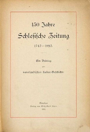 150 Jahre Schlesische Zeitung 1742 - 1892 : ein Beitrag zur vaterländischen Kultur-Geschichte