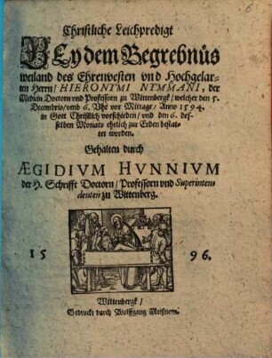 Christliche Leichpredigt Bey dem Begrebnüs weiland des Ehrenvesten vnd Hochgelarten Herrn, Hieronymi Nymmani, der Medicin Doctorn vnd Professorn zu Wittenbergk, welcher den 5. Decembris, vmb 6. Vhr vor Mittage, Anno 1594. in Gott Christlich vorschieden, vnd den 6. desselben Monats ehrlich zur Erden bestattet worden