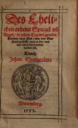 Des Ehelichen ordens Spiegel vn[d] Regel : in zehen Capitel geteilet, darinne man sihet, wer den Ehestand gestifft, was er sey, und wie man sich darinne halten sol