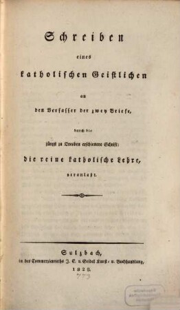 Schreiben eines katholischen Geistlichen an den Verfasser der zwey Briefe, durch die jüngst zu Dresden erschiene Schrift: Die reine katholische Lehre, veranlaßt