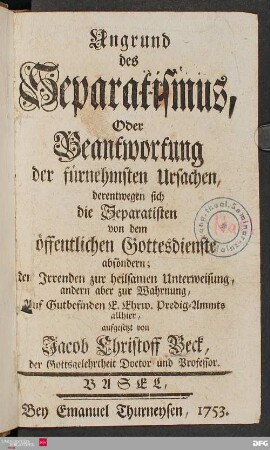 Ungrund des Separatismus, oder Beantwortung der fürnehmsten Ursachen, derentwegen sich die Separatisten von dem öffentlichen Gottesdienste absöndern : den Irrenden zur heilsamen Unterweisung, andern aber zur Wahrnung
