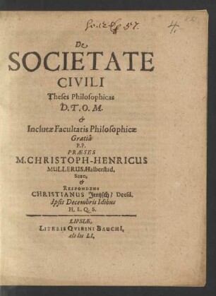 De Societate Civili Theses Philosophicas D.T.O.M. & Inclutae Facultatis Philosophicae Gratia P.P. Praeses M. Christoph-Henricus Mullerus, Halberstad. Saxo, & Respondens Christianus Jentzsch/ Dresd. Ipsis Decembris Idibus H.L.Q.S.