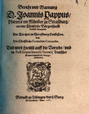 Bericht und Warnung D. Joannis Pappus, Pfarrers im Münster zu Straßburg, an eine Christliche Bürgerschafft daselbst, belangendt der Kirchen zu Straßburg Confession und die Christliche Formulam Concordiae