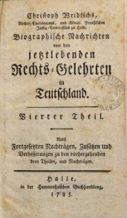 Christoph Weidlichs, Rechts-Consulentens zu Halle Biographische Nachrichten von den jetztlebenden Rechts-Gelehrten in Teutschland, 4. Nebst Fortgesetzten Nachträgen, Zusätzen und Verbesserungen zu den vorhergehenden drey Theilen, und Nachträgen