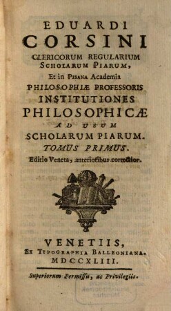 Eduardi Corsini Clericorum Regularium Scholarum Piarum, Et in Pisana Academia Philosophiae Professoris Institutiones Philosophicae : Ad Usum Scholarum Piarum, 1