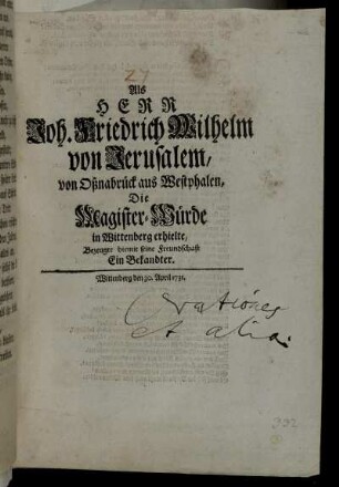 Als Herr Joh. Friedrich Wilhelm von Jerusalem, von Oßnabrück aus Westphalen, Die Magister-Würde in Wittenberg erhielte, Bezeugte hiemit seine Freundschaft Ein Bekandter.