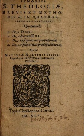 Synopsis S. Theologiae, Brevis Et Methodica, In Quatuor Libellos Distincta; Quorum est 1. De Deo, 2. De decretis Dei, 3. De exsequutione providentiae, 4. De exsequutione praedestinationis