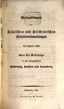 Verhandlungen der Dänischen und Holsteinischen Ständeversammlungen des Jahres 1844 über die Erbfolge in den Herzogthümern Schleswig, Holstein und Lauenburg