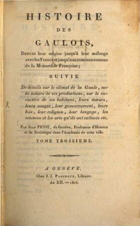 Histoire des Gaulois : depuis leur origine jusqu'à leur mélange avec les Francs et jusqu'à commencemens de la monarchi Française ; suivie de détails sur le climat de la Gaule, sur la nature de ses productions, sur le caractère de ses habitans, leurs moeurs, leurs usages, leur gouvernement, leurs lois, leur religion, leur langage ... et les arts qu'ils ont cultivés ..., 3