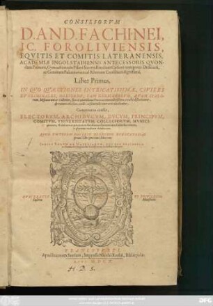 1: Consiliorum D. And. Fachinei, IC. Foroliviensis ... Liber ... : In Quo Quaestiones Intricatissimae, Civiles Et Criminales, Hodierno, Tam Germanorum, Quam Italorum, Hispanorum ac Gallorum, foro ac quotidianae Praxi accommodatißimae, exacte discutiuntur, & remotis obicibus, nodis, ac funiculis contrariis deciduntur ... ; Indice Rerum Ac Materiarum, Nec Non Argumentis ac Summariis singulorum Consiliorum dotatus