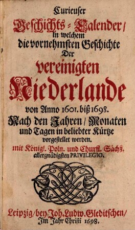 Curieuser Geschichts-Calender, in welchem die vornehmsten Geschichte der vereinigten Niederlande von Anno 1601. biß 1698. Nach den Jahren, Monaten und Tagen in beliebter Kürtze vorgestellet werden