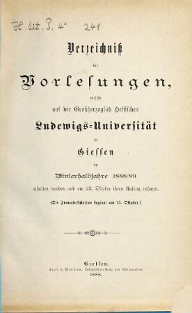 Verzeichniß der Vorlesungen, welche auf der Großherzoglich Hessischen Universität zu Gießen im bevorstehenden Halbjahr gehalten werden. 1888/89. WH.