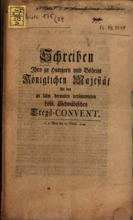 Schreiben Ihro zu Ungarn und Böheim Königlichen Majestät An den zu Ulm dermalen versammleten Löbl. Schwäbischen Creyß-Convent : d. d. Wien den 16. Octobr. 1744