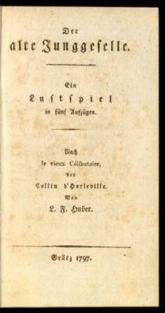 Der alte Junggeselle. Ein Lustspiel in fünf Aufzügen.