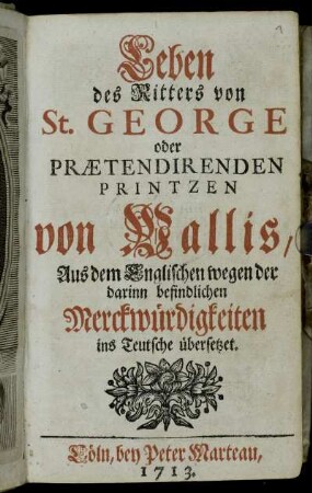 Leben des Ritters von St. George oder Prætendirenden Printzen von Wallis : Aus dem Englischen wegen der darinn befindlichen Merckwürdigkeiten ins Teutsche übersetzet
