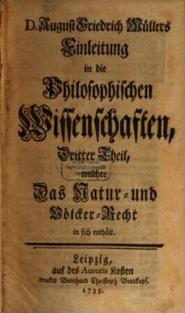 Einleitung in die Philosophischen Wissenschaften, Dritter Theil. Welcher das Natur- und Völcker-Recht in sich enthält
