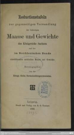 Reductionstafeln zur gegenseitigen Verwandlung der bisherigen Maasse und Gewichte des Königreichs Sachsen und der im Norddeutschen Bunde einzuführenden metrischen Maasse und Gewichte