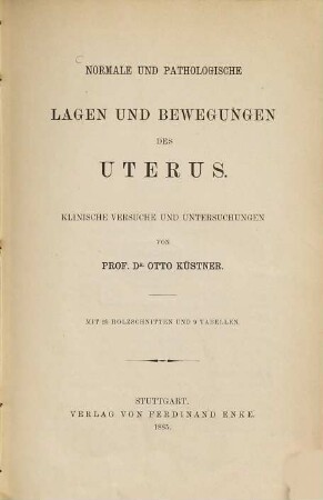 Normale und pathologische Lagen und Bewegungen des Uterus : Klinische Versuche und Untersuchungen von Otto Küstner. Mit 25 Holzschnitten u. 9 Tabellen
