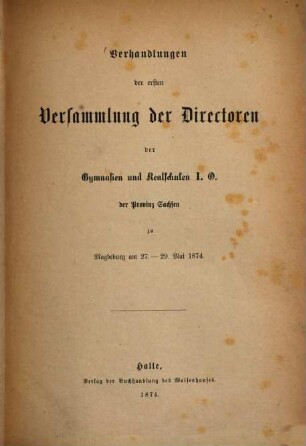 Verhandlungen der ... Versammlung der Directoren der Gymnasien und der Realschulen Erster Ordnung der Provinz Sachsen. 1. 1874, 27. - 29. Mai