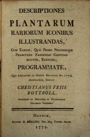 Descriptiones Plantarum Rariorum Iconibus Illustrandas : Cum Earum, Quæ Primo Proximeque Prodituro Fasciculo Continebuntur, Elencho, Programmate, Quo Lectiones in Horto Botanico Ao. 1772. Auspicatur