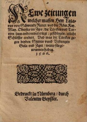 NEwe zeitungen welcher massen Herr Lazarus von Schwendi Ritter, vnd der Röm. Kay. May. Oberster im Zips, die Türcken vnd Tartern, zum andernmal erlegt, geschlagen, etliche Schlösser erobert. Vnd was die Türcken gegen beyden Stetten vnnd Vestungen Gula vnd Ziget, weiter fürgenommen haben