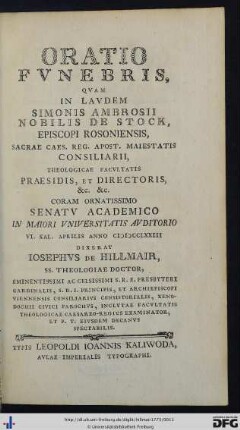 Oratio Fvnebris, Qvam In Lavdem Simonis Ambrosii Nobilis De Stock, Episcopi Rosoniensis, Sacrae Caes. Reg. Apost. Maiestatis Consiliarii, Theologicae Facvltatis Praesidis, Et Directoris, &c. &c. : Coram Ornatissimo Senatv Academico In Maiori Vniversitatis Avditorio VI. Kal. Aprilis Anno MDCCLXXIII.