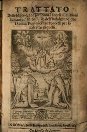 Trattato delle miserie, che patiscono i Fedeli Christiani Schiavi de'Barbari & dell'Indulgenze che i Sommi Pontefici han concesse per lo Riscatto di quelli