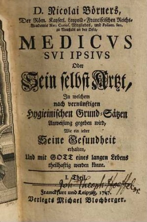 Nicolai Börners, ... Medicvs svi ipsivs oder seiner selbst Artzt : in welchem nach vernünftigen hygieinischen Grund-Sätzen Anweisung gegeben wird, wie ein ieder seine Gesundheit erhalten, und mit Gott eines langen Lebens theilhaftig werden könne, 1