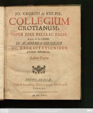 Jo. Georgii de Kulpis, Collegium Grotianum, Super Iure Belli Ac Pacis : Anno MDCLXXXII. In Academia Giessensi XV. Exercitationibus primum institutum