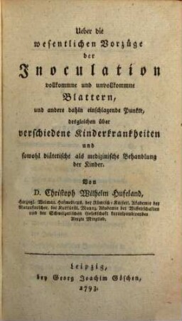 D. Christoph Wilhelm Hufeland über die wesentlichen Vorzüge der Inoculation, vollkommne und unvollkommne Blattern, und andere dahin einschlagende Punkte, desgleichen über verschiedene Kinderkrankheiten und sowohl diätetische als medizinische Behandlung der Kinder