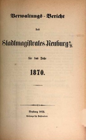 Verwaltungs-Bericht des Stadtmagistrates Neuburg a.D. : für das Jahr .... 1870