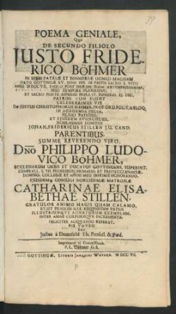 Poema Geniale, Quo De Secundo Filiolo Justo Friderico Böhmer In Spem Patriæ Et Böhmeriæ Domus Magnam Nato Gottingæ XV. Junii ... Anni MDCCVII. ... Patrini Cum Essent ... Justus Christophorus Böhmer, Prof. Ord. Polit. & Eloq. In Academia Julia, Filioli Patruus, Et Ejusdem Avunculus ... Johan. Fridericus Stillen J.U. Cand. Parentibus ... Dno Philippo Ludovico Böhmer, Ecclesiarum Urbis Et Ducatus Gottingens. Superint. Generali, S. Th. Professori Primario Et Protecclesiastæ, Domino, Collegæ Et Affini Meo Inprimis Honorando, Ejusdemq[ue] Conjugi ... Catharinae Elisabethae Stillen, Gratulor Animo Magis Quam Calamo ... Ego Justus à Dransfeld Th. Profess. & Pæd.