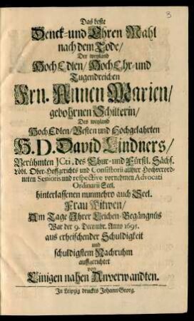 Das beste Denck- und Ehren-Mahl nach dem Tode/ Der weyland HochEdlen/ HochEhr- und Tugendreichen Frn. Annen Marien/ gebohrnen Schilterin/ Des ... H. D. David Lindners/ Berühmten ICti ... Frau Witwen : Am Tage Ihrer Leichen-Begängnüs War der 9. Decembr. Anno 1695. aus erheischender Schuldigkeit und schuldigstem Nachruhm auffgerichtet von Einigen nahen Anverwandten