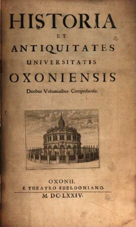 Historia et Antiquitates Universitatis Oxoniensis : Duobus Voluminibus Comprehensae, 1