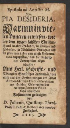 Epistola ad Antistit M. Seu. Pia Desideria : Darinn in vielen Puncten erwiesen/ wie bey dem itzigen falschen Christenthumb in allen Ständen/ in Kirchen und Schulen/ in Weltlichen Gerichten und im gemeinen Leben eine ernste Reformation anzustellen/ und die eingerißnen Corruptelen abzuschaffen