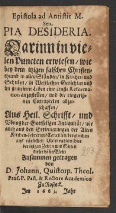 Epistola ad Antistit M. Seu. Pia Desideria : Darinn in vielen Puncten erwiesen/ wie bey dem itzigen falschen Christenthumb in allen Ständen/ in Kirchen und Schulen/ in Weltlichen Gerichten und im gemeinen Leben eine ernste Reformation anzustellen/ und die eingerißnen Corruptelen abzuschaffen