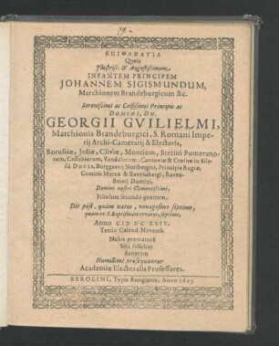 Epithanatia Queis Illustriss. & Augustissimum Infantem Principem Johannem Sigismundum, Marchionem Brandenburgicum ... Principis ac Domini, Dn. Georgii Guilielmi, Marchionis Brandeburgici ... Filiolum secundo genitum Die post, quam natus, nonagesimo septimo, quam ex S. Baptismate renatus, septimo, Anno MDCXXIV. Tertio Calend. Novemb. Nobis praemature Sibi feliciter denatum Humillime prosequuntur Academiae Electoralis Professores