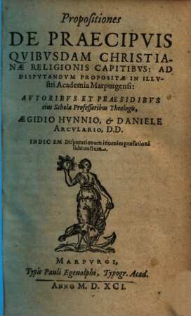 Propositiones De Praecipvis Qvibvsdam Christianae Religionis Capitibvs : Ad Dispvtandvm Propositae In Illvstri Academia Marpurgensi ; Indicem Disputationum inuenies praefationi subiunctum