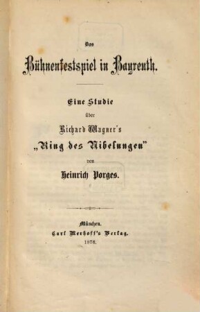 Das Bühnenfestspiel in Bayreuth : eine Studie über Richard Wagner's "Ring des Nibelungen" ; vorangeheftet: der Theaterzettel über die 3 ersten Aufführungen des "Bühnenfestspiels"